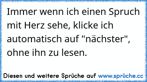 Immer wenn ich einen Spruch mit Herz sehe, klicke ich automatisch auf "nächster", ohne ihn zu lesen.