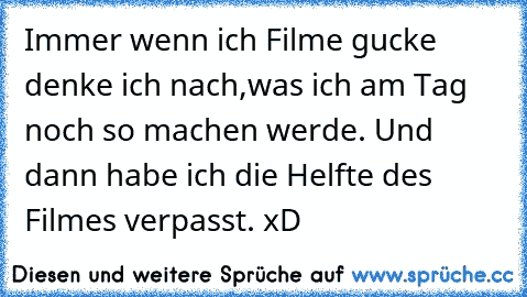 Immer wenn ich Filme gucke denke ich nach,was ich am Tag noch so machen werde. Und dann habe ich die Helfte des Filmes verpasst. xD