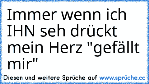 Immer wenn ich IHN seh drückt mein Herz "gefällt mir" ♥