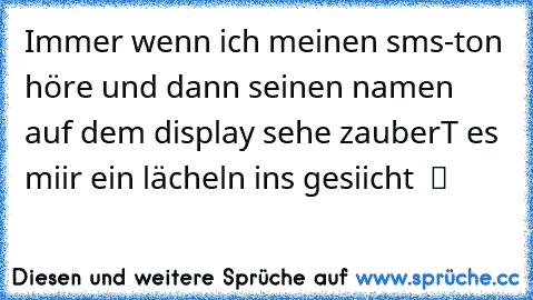 Immer wenn ich meinen sms-ton höre und dann seinen namen auf dem display sehe zauberT es miir ein lächeln ins gesiicht  ツ ♥ ♥