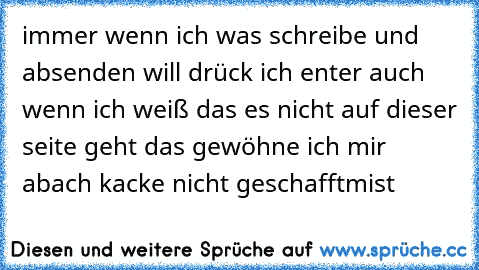 immer wenn ich was schreibe und absenden will drück ich enter auch wenn ich weiß das es nicht auf dieser seite geht das gewöhne ich mir ab
ach kacke nicht geschafft
mist