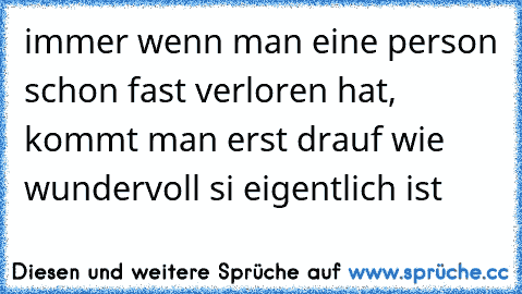 immer wenn man eine person schon fast verloren hat, kommt man erst drauf wie wundervoll si eigentlich ist♥