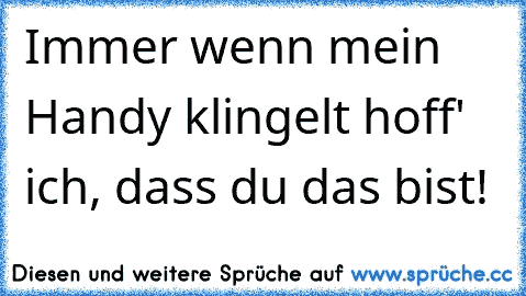 Immer wenn mein Handy klingelt hoff' ich, dass du das bist! ♥