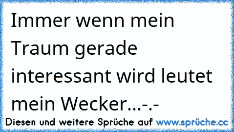 Immer wenn mein Traum gerade interessant wird leutet mein Wecker...-.-