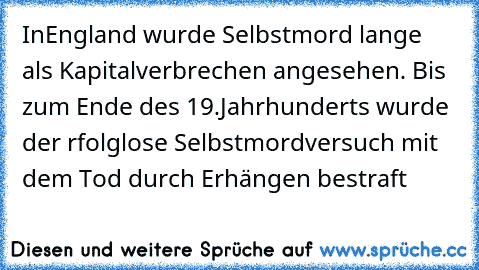 InEngland wurde Selbstmord lange als Kapitalverbrechen angesehen. Bis zum Ende des 19.Jahrhunderts wurde der rfolglose Selbstmordversuch mit dem Tod durch Erhängen bestraft