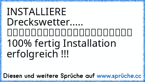 INSTALLIERE Dreckswetter..... █████████████████████ 100% fertig Installation erfolgreich !!!