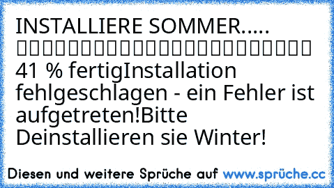 INSTALLIERE SOMMER..... █████████░░░░░░░░░░░░░░ 41 % fertig
Installation fehlgeschlagen - ein Fehler ist aufgetreten!
Bitte Deinstallieren sie Winter!