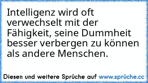 Intelligenz wird oft verwechselt mit der Fähigkeit, seine Dummheit besser verbergen zu können als andere Menschen.