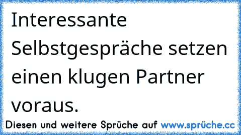 Interessante Selbstgespräche setzen einen klugen Partner voraus.