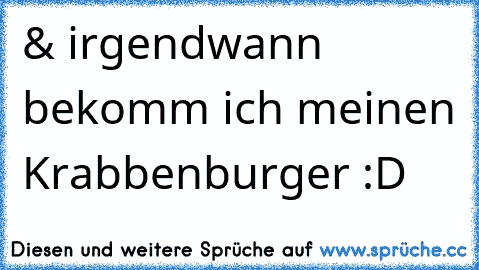 & irgendwann bekomm ich meinen Krabbenburger :D