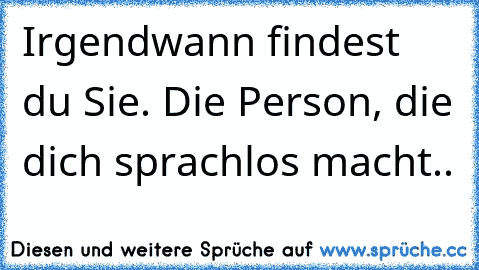 Irgendwann findest du Sie. Die Person, die dich sprachlos macht..♥