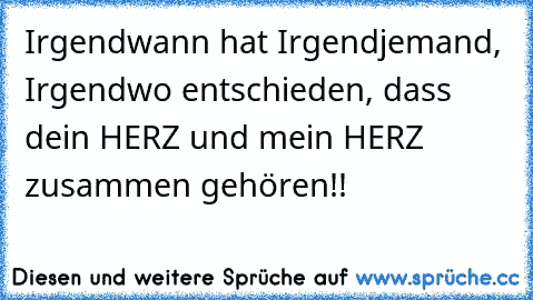 Irgendwann hat Irgendjemand, Irgendwo entschieden, dass dein HERZ und mein HERZ zusammen gehören!!
♥ ♥ ♥