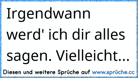 Irgendwann werd' ich dir alles sagen. Vielleicht... ♥