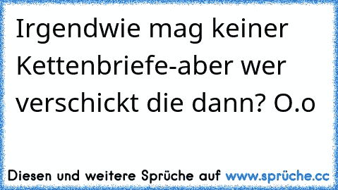 Irgendwie mag keiner Kettenbriefe
-aber wer verschickt die dann? O.o