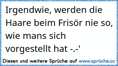 Irgendwie, werden die Haare beim Frisör nie so, wie mans sich vorgestellt hat -.-'