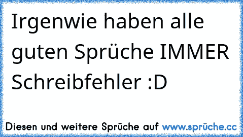 Irgenwie haben alle guten Sprüche IMMER Schreibfehler :D