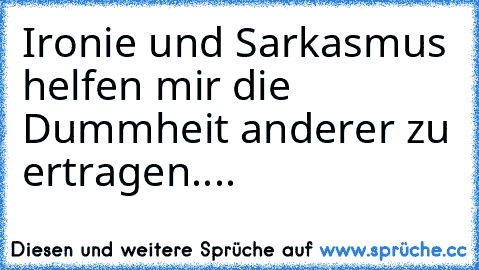 Ironie und Sarkasmus helfen mir die Dummheit anderer zu ertragen....