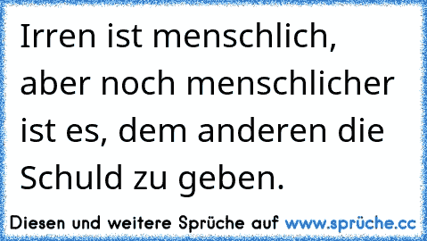 Irren ist menschlich, aber noch menschlicher ist es, dem anderen die Schuld zu geben.