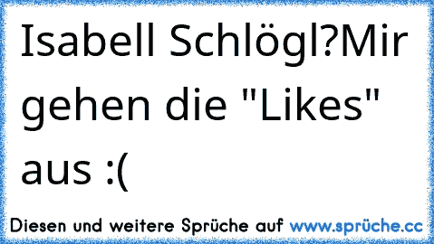 Isabell Schlögl?
Mir gehen die "Likes" aus :(