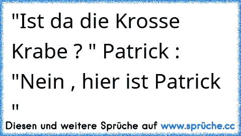 "Ist da die Krosse Krabe ? " Patrick : "Nein , hier ist Patrick "