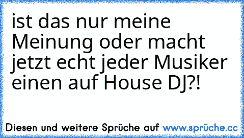 ist das nur meine Meinung oder macht jetzt echt jeder Musiker einen auf House DJ?!