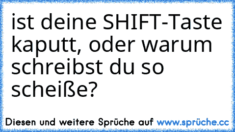 ist deine SHIFT-Taste kaputt, oder warum schreibst du so scheiße?