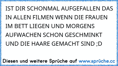 IST DIR SCHONMAL AUFGEFALLEN DAS IN ALLEN FILMEN WENN DIE FRAUEN IM BETT LIEGEN UND MORGENS AUFWACHEN SCHON GESCHMINKT UND DIE HAARE GEMACHT SIND ;D