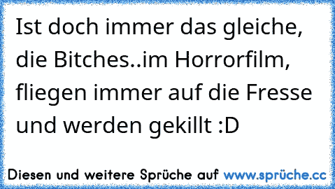 Ist doch immer das gleiche, die Bitches..im Horrorfilm, fliegen immer auf die Fresse und werden gekillt :D