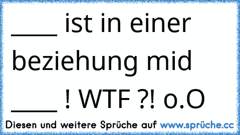 ____ ist in einer beziehung mid ____ ! WTF ?! o.O