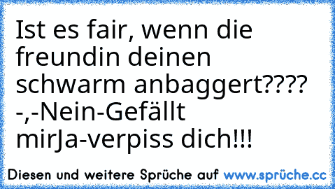 Ist es fair, wenn die freundin deinen schwarm anbaggert???? -,-
Nein-Gefällt mir
Ja-verpiss dich!!!