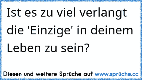 Ist es zu viel verlangt die 'Einzige' in deinem Leben zu sein?