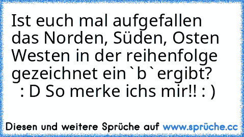 Ist euch mal aufgefallen das Norden, Süden, Osten Westen in der reihenfolge gezeichnet ein`b`ergibt?       
: D So merke ich´s mir!! : )