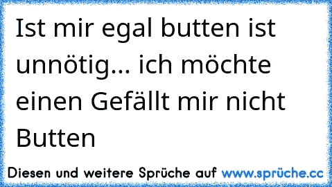 Ist mir egal butten ist unnötig... ich möchte einen Gefällt mir nicht Butten