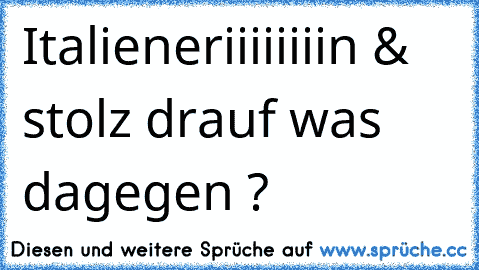 Italieneriiiiiiiin♥ & stolz drauf ♥
was dagegen ?