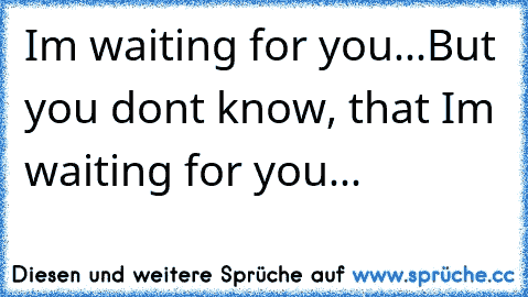 I´m waiting for you...But you don´t know, that I´m waiting for you...