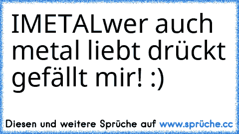 I♥METAL
wer auch metal liebt drückt gefällt mir! :)