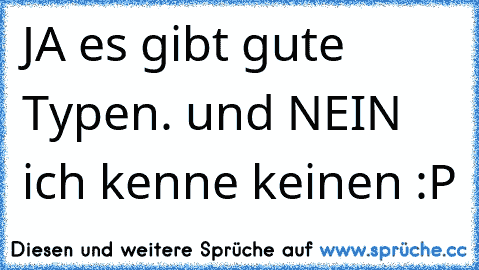 JA es gibt gute Typen. und NEIN ich kenne keinen :P