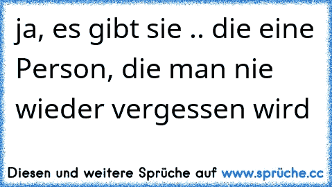 ja, es gibt sie .. die eine Person, die man nie wieder vergessen wird