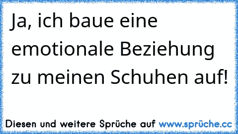 Ja, ich baue eine emotionale Beziehung zu meinen Schuhen auf!