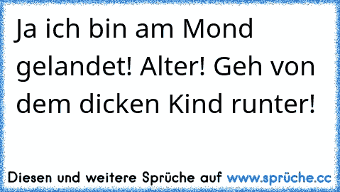 Ja ich bin am Mond gelandet! Alter! Geh von dem dicken Kind runter!