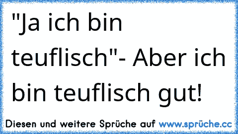 "Ja ich bin teuflisch"- Aber ich bin teuflisch gut!