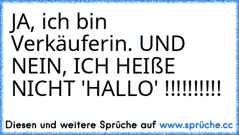 JA, ich bin Verkäuferin. UND NEIN, ICH HEIßE NICHT 'HALLO' !!!!!!!!!!