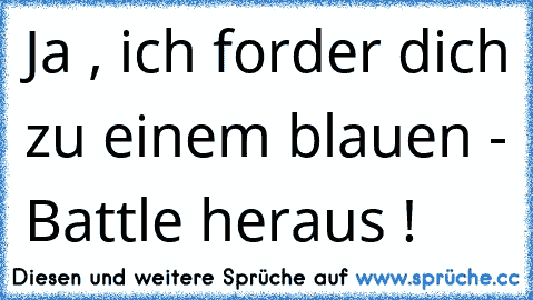 Ja , ich forder dich zu einem blauen - Battle heraus !