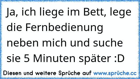 Ja, ich liege im Bett, lege die Fernbedienung neben mich und suche sie 5 Minuten später :D