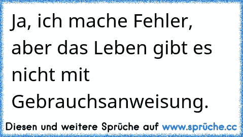 Ja, ich mache Fehler, aber das Leben gibt es nicht mit Gebrauchsanweisung.