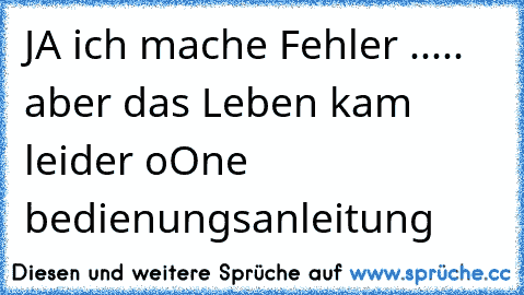 JA ich mache Fehler ..... aber das Leben kam leider oOne bedienungsanleitung  ♥