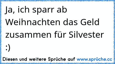 Ja, ich sparr ab Weihnachten das Geld zusammen für Silvester :)