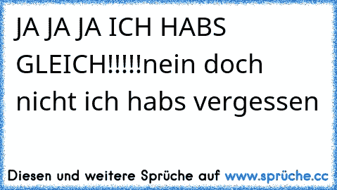 JA JA JA ICH HABS GLEICH!!!!!nein doch nicht ich habs vergessen