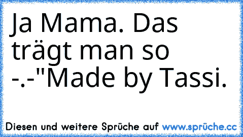 Ja Mama. Das trägt man so -.-"
Made by Tassi.