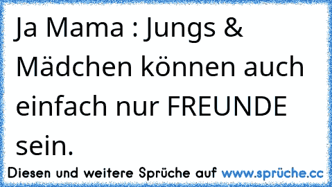 Ja Mama : Jungs & Mädchen können auch einfach nur FREUNDE sein. ♥